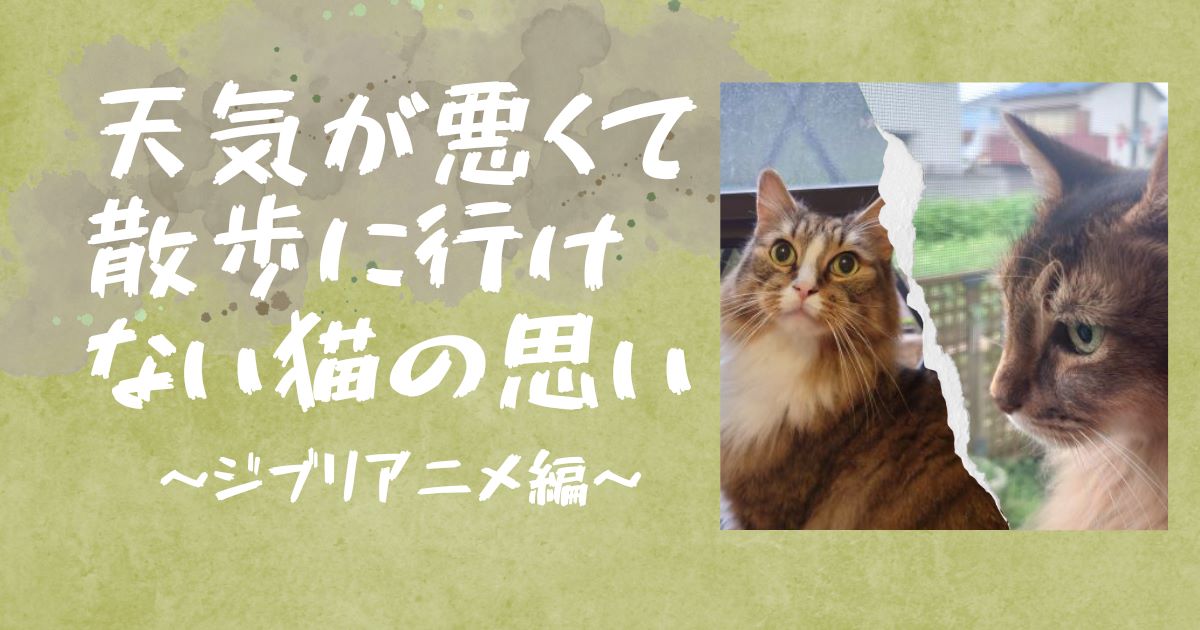 天気が悪くて散歩に行けない猫の思い　～ジブリアニメ編～